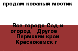 продам кованый мостик  - Все города Сад и огород » Другое   . Пермский край,Краснокамск г.